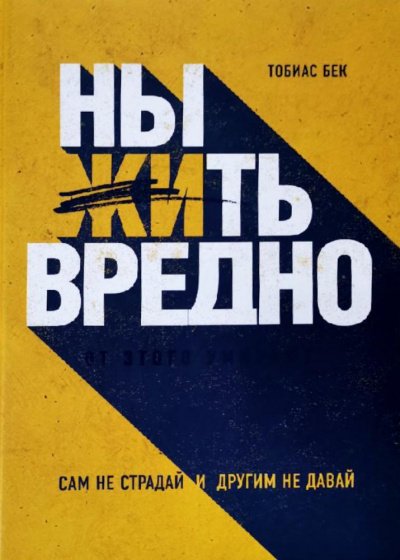 Ныть вредно. Сам не страдай и другим не давай - Тобиас Бек