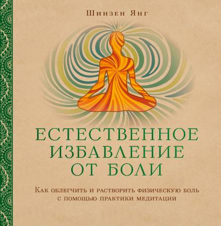 Естественное избавление от боли: как облегчить и растворить физическую боль с помощью практики медитации - Шинзен Янг