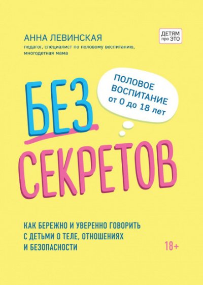 Без секретов. Как бережно и уверенно говорить с детьми о теле, отношениях и безопасности - Анна Левинская