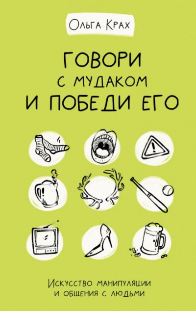 Говори с мудаком и победи его. Искусство манипуляции и общения с людьми - Ольга Крах