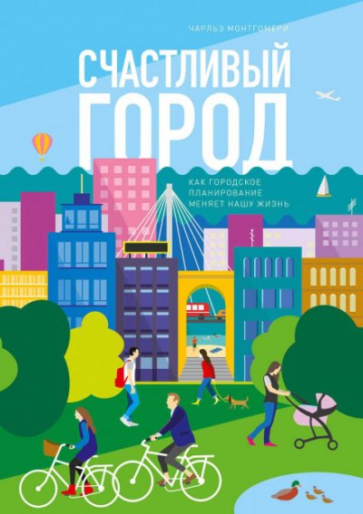 Счастливый город. Как городское планирование меняет нашу жизнь - Чарльз Монтгомери