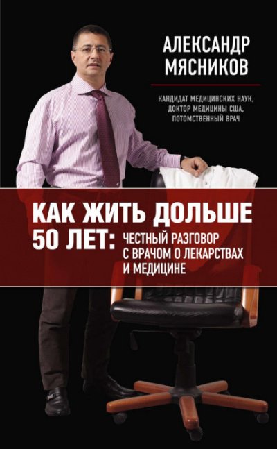 Как жить дольше 50 лет. Честный разговор с врачом о лекарствах и медицине - Александр Мясников