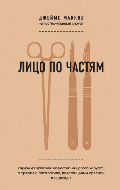 Лицо по частям. Случаи из практики челюстно-лицевого хирурга: о травмах, патологиях, возвращении красоты и надежды - Джеймс Маккол