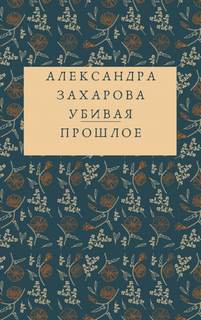 Убивая прошлое - Александра Захарова