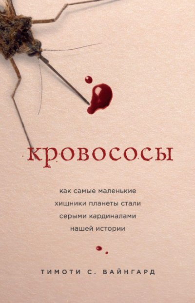 Кровососы. Как самые маленькие хищники планеты стали серыми кардиналами нашей истории - Тимоти С. Вайнгард