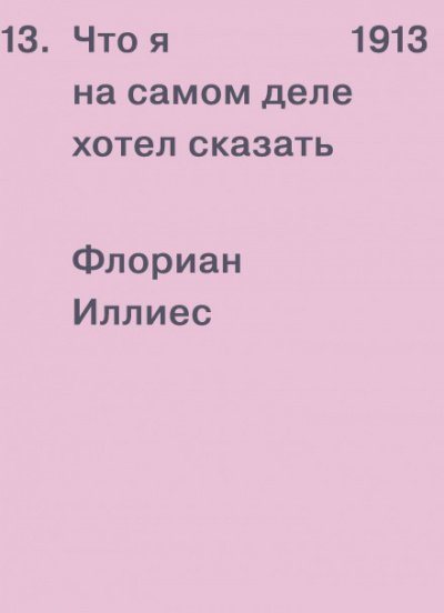 1913. Что я на самом деле хотел сказать - Флориан Иллиес