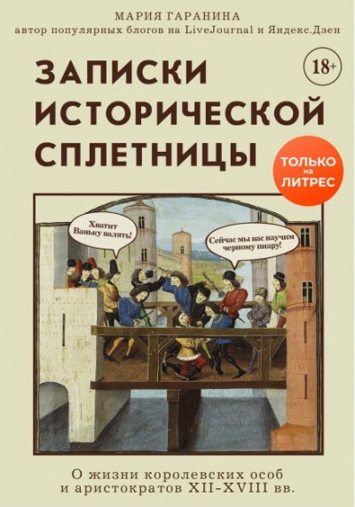 Записки исторической сплетницы. О жизни королевских особ и аристократов XII-XVIII вв. - Мария Гаранина