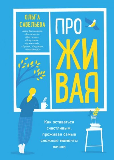 ПроЖИВАЯ. Как оставаться счастливым, проживая самые сложные моменты жизни - Ольга Савельева