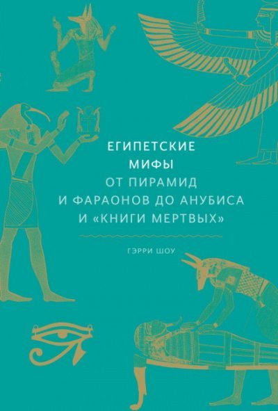 Египетские мифы. От пирамид и фараонов до Анубиса и «Книги мертвых» - Гэрри Шоу