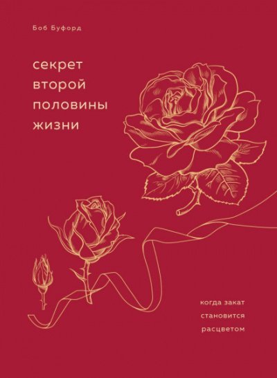 Секрет второй половины жизни. Когда закат становится расцветом - Боб Буфорд