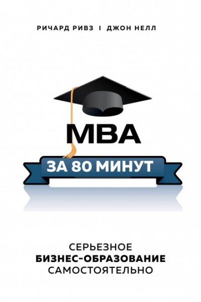 MBA за 80 минут. Серьезное бизнес-образование самостоятельно - Ричард Ривз, Джон Нелл