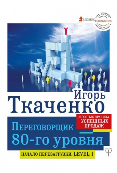 Переговорщик 80-го уровня. Простые правила успешных продаж - Игорь Ткаченко