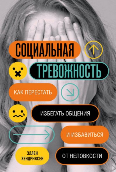 Социальная тревожность. Как перестать избегать общения и избавиться от неловкости - Эллен Хендриксен