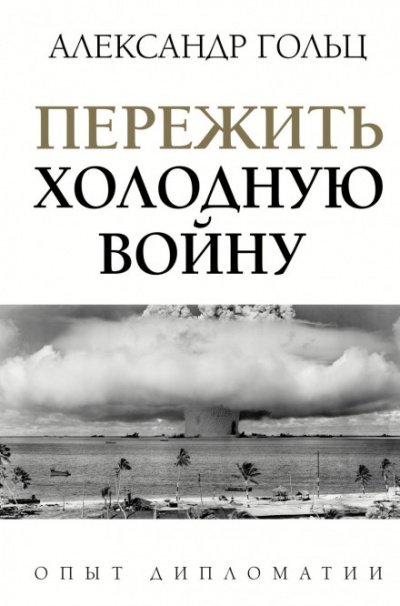 Пережить холодную войну. Опыт дипломатии - Александр Гольц