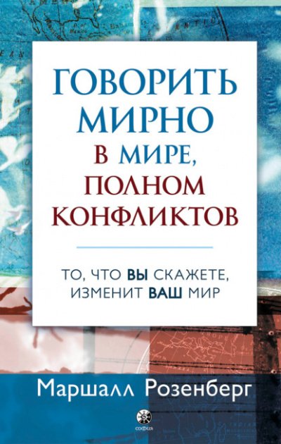 Говорить мирно в мире, полном конфликтов. То, что вы скажете, изменит ваш мир - Маршалл Розенберг