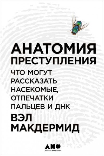 Анатомия преступления: Что могут рассказать насекомые, отпечатки пальцев и ДНК - Вэл Макдермид