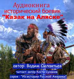 Из истории Русской Америки. Казак на Аляске - Вадим Силантьев