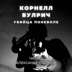 Убийца поневоле - Корнелл Вулрич