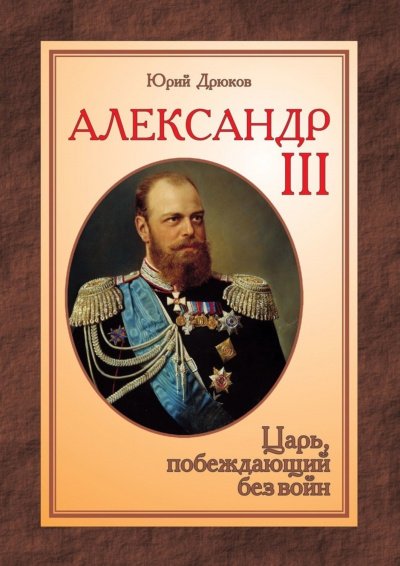 Александр III: Царь, побеждающий без войн - Юрий Дрюков