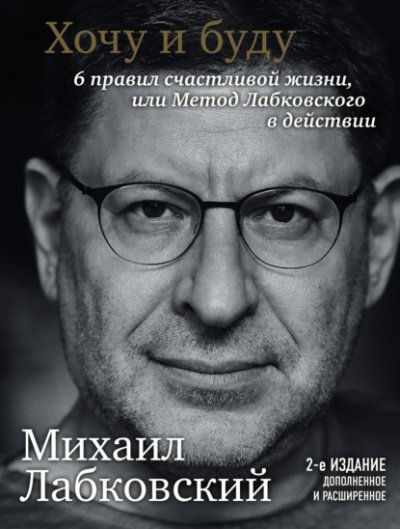 Хочу и буду. 6 правил счастливой жизни или метод Лабковского в действии - Михаил Лабковский