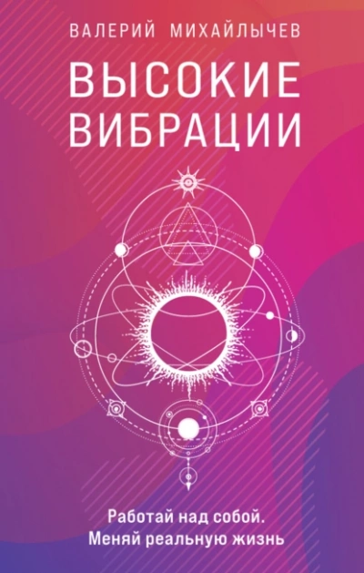 Высокие вибрации. Книга о работе над собой для положительных изменений в жизни - Валерий Михайлычев