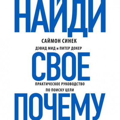 Найди своё «Почему?». Практическое руководство по поиску цели - Саймон Синек, Дэвид Мид, Питер Докер