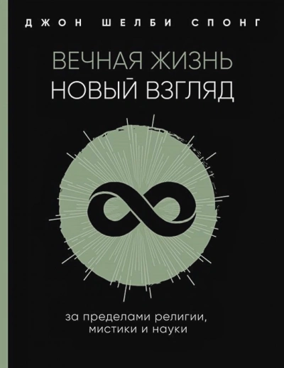 Вечная жизнь: новый взгляд. За пределами религии, мистики и науки - Джон Спонг