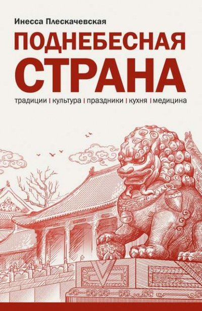 Поднебесная страна. Традиции, культура, праздники, кухня, медицина - Инесса Плескачевская