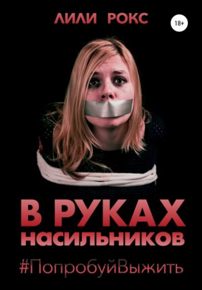 В руках насильников. Попробуй выжить! - Лили Рокс