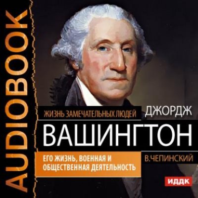 Джордж Вашингтон. Его жизнь, военная и общественная деятельность - Владимир Чепинский