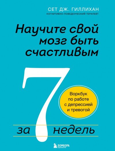 Научите свой мозг быть счастливым за 7 недель. Воркбук по работе с депрессией и тревогой - Сет Дж. Гиллихан