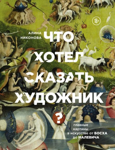 Что хотел сказать художник? Главные картины в искусстве от Босха до Малевича - Алина Никонова