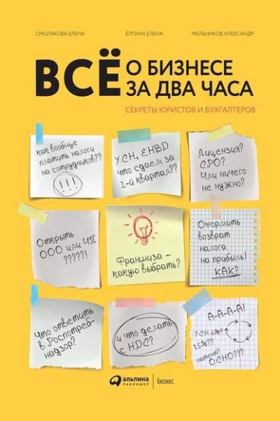 Всё о бизнесе за два часа. Секреты юристов и бухгалтеров - Елена Смолякова, Елена Елгина, Александр Мельников