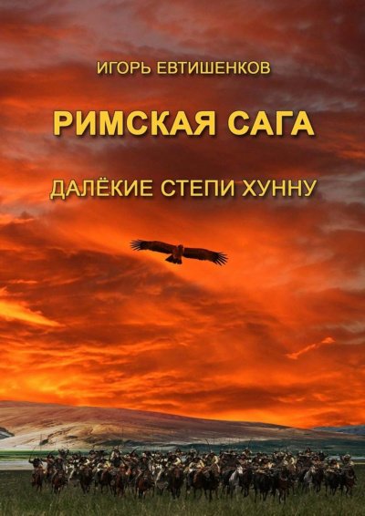 Римская сага. Том IV. Далёкие степи хунну - Игорь Евтишенков