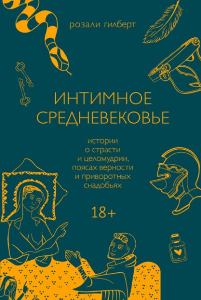 Интимное средневековье. Истории о страсти и целомудрии, поясах верности и приворотных снадобьях - Розали Гилберт