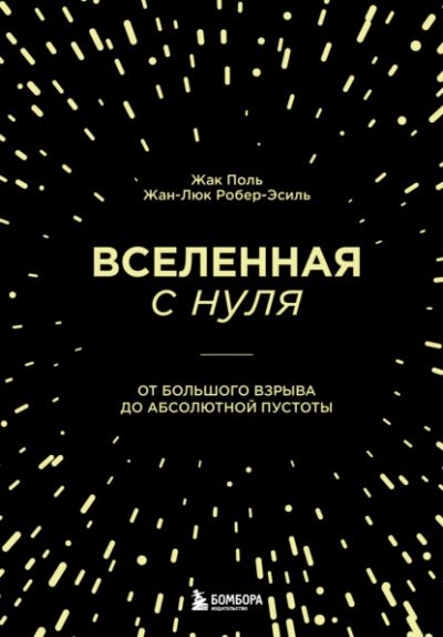 Вселенная с нуля. От Большого взрыва до абсолютной пустоты - Жак Поль, Жан-Люк Робер-Эсиль