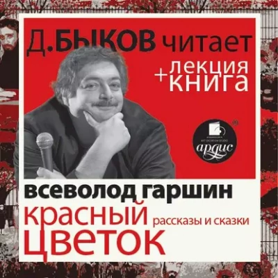 Всеволод Гаршин. Красный цветок. Рассказы и сказки в исполнении Дмитрия Быкова + Лекция Быкова Д. - Всеволод Гаршин