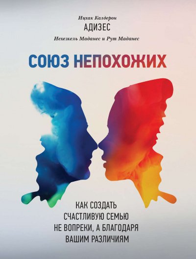 Союз непохожих. Как создать счастливую семью не вопреки, а благодаря вашим различиям - Адизес Ицхак, Маданес Иехезкель, Маданес Рут