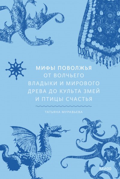 Мифы Поволжья. От Волчьего владыки и Мирового древа до культа змей и птицы счастья - Татьяна Муравьева