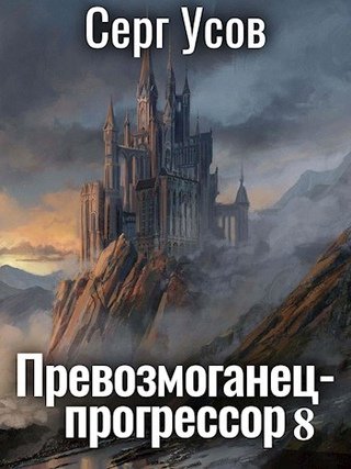 Превозмоганец-прогрессор. Книга 8 - Серг Усов