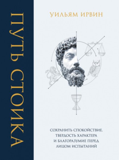 Путь стоика. Сохранить спокойствие, твёрдость характера и благоразумие перед лицом испытаний - Уильям Ирвин