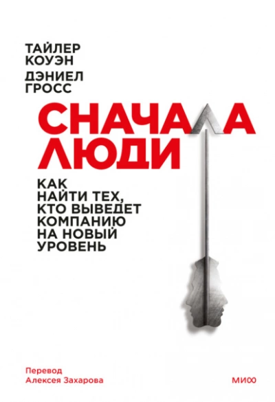 Сначала люди. Как найти тех, кто выведет компанию на новый уровень - Тайлер Коуэн, Дэниел Гросс