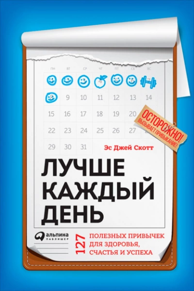 Лучше каждый день: 127 полезных привычек для здоровья, счастья и успеха - Стив Скотт