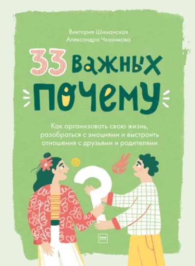 33 важных «почему». Как организовать свою жизнь, разобраться с эмоциями и выстроить отношения с друзьями и родителями - Виктория Шиманская, Александра Чканикова