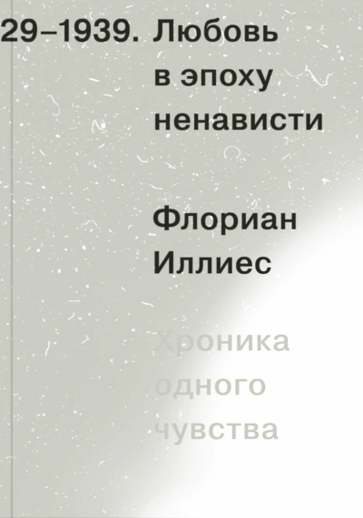 Любовь в эпоху ненависти. Хроника одного чувства, 1929-1939 - Флориан Иллиес