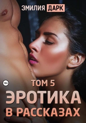 Эротика в рассказах. Том 5 - Эмилия Дарк