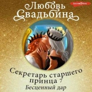 Секретарь старшего принца 7. Бесценный дар - Любовь Свадьбина