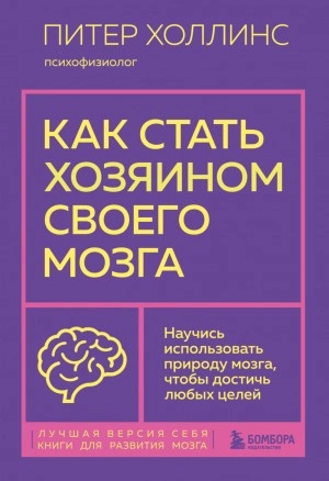 Как стать хозяином своего мозга. Научись использовать природу мозга, чтобы достичь любых целей - Питер Холлинс