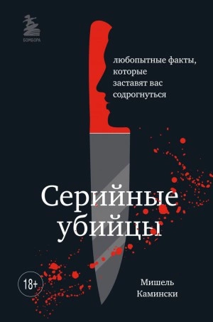 Серийные убийцы. Любопытные факты, которые заставят вас содрогнуться - Мишель Камински