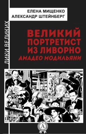 Великий портретист из Ливорно. Амедео Модильяни - Елена Мищенко, Александр Штейнберг